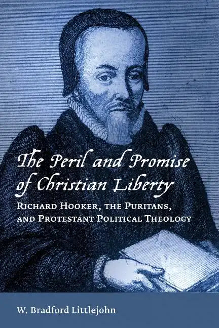 The Peril and Promise of Christian Liberty: Richard Hooker, the Puritans, and Protestant Political Theology - Paperback
