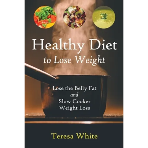 Healthy Diet to Lose Weight: Lose the Belly Fat and Slow Cooker Weight Loss - Paperback