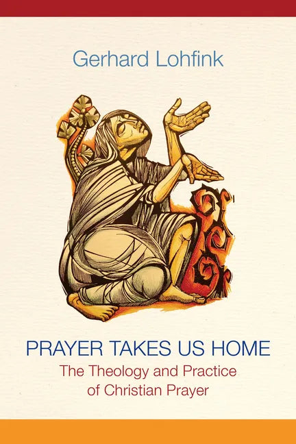 Prayer Takes Us Home: The Theology and Practice of Christian Prayer - Paperback