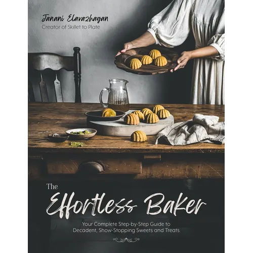 The Effortless Baker: Your Complete Step-By-Step Guide to Decadent, Showstopping Sweets and Treats - Paperback
