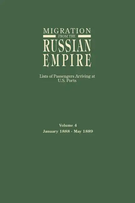 Migration from the Russian Empire: Lists of Passengers Arriving at U.S. Ports. Volume 4: January 1888-May 1889 - Paperback