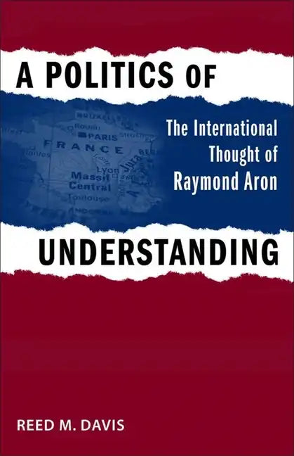 A Politics of Understanding: The International Thought of Raymond Aron - Hardcover