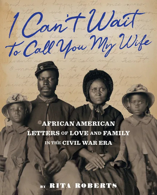 I Can't Wait to Call You My Wife: African American Letters of Love and Family in the Civil War Era - Hardcover