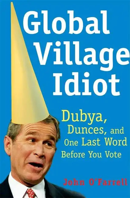 Global Village Idiot: Dubya, Dunces, and One Last Word Before You Vote - Paperback
