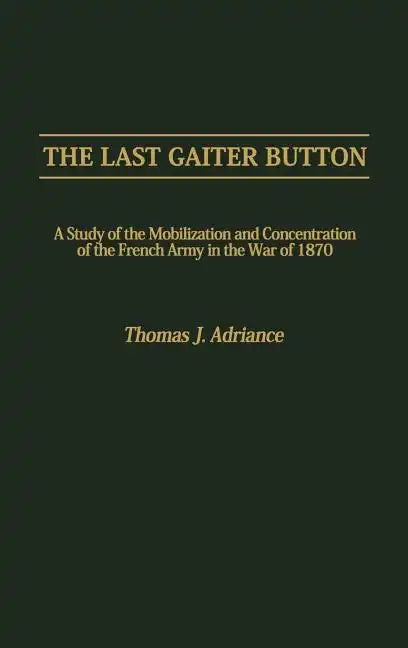 The Last Gaiter Button: A Study of the Mobilization and Concentration of the French Army in the War of 1870 - Hardcover