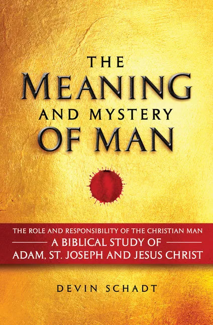 The Meaning and Mystery of Man: The Role and Responsibility of the Christian Man: A Biblical Study of Adam, St. Joseph and Jesus Christ - Hardcover