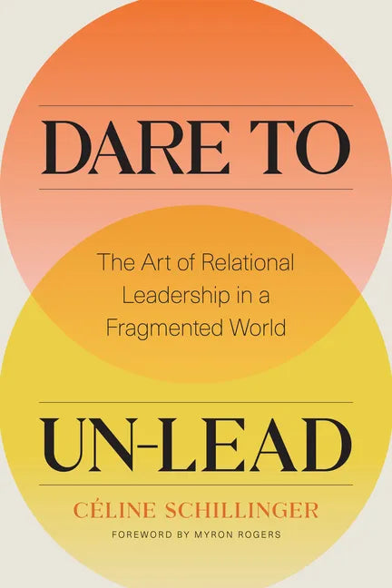 Dare to Un-Lead: The Art of Relational Leadership in a Fragmented World - Hardcover