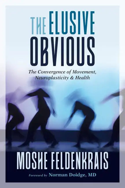 The Elusive Obvious: The Convergence of Movement, Neuroplasticity, and Health - Paperback
