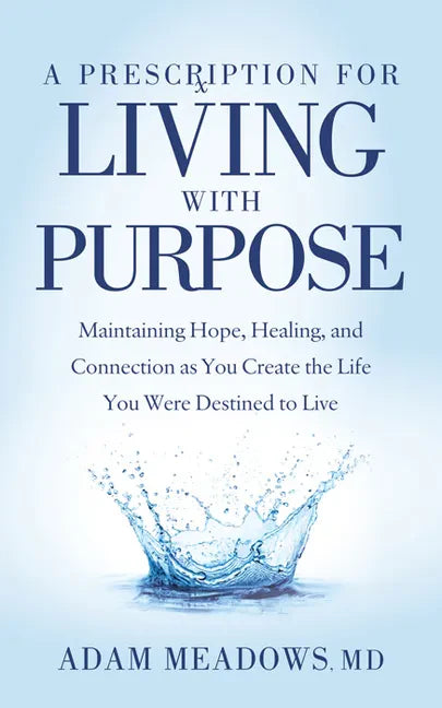 A Prescription for Living with Purpose: Maintaining Hope, Healing and Connection as You Create the Life You Were Destined to Live - Paperback