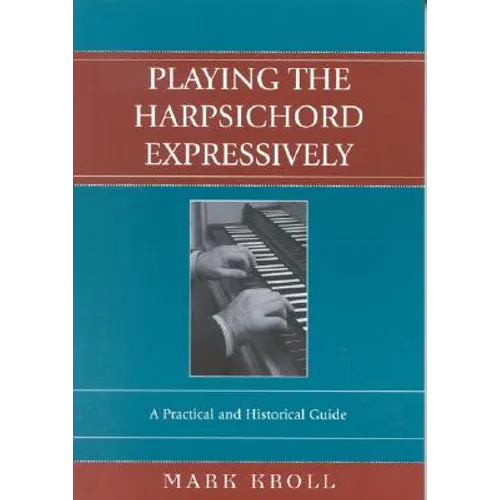 Playing the Harpsichord Expressively: A Practical and Historical Guide - Paperback