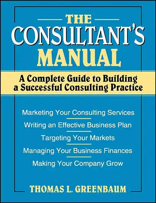 The Consultant's Manual: A Complete Guide to Building a Successful Consulting Practice - Paperback