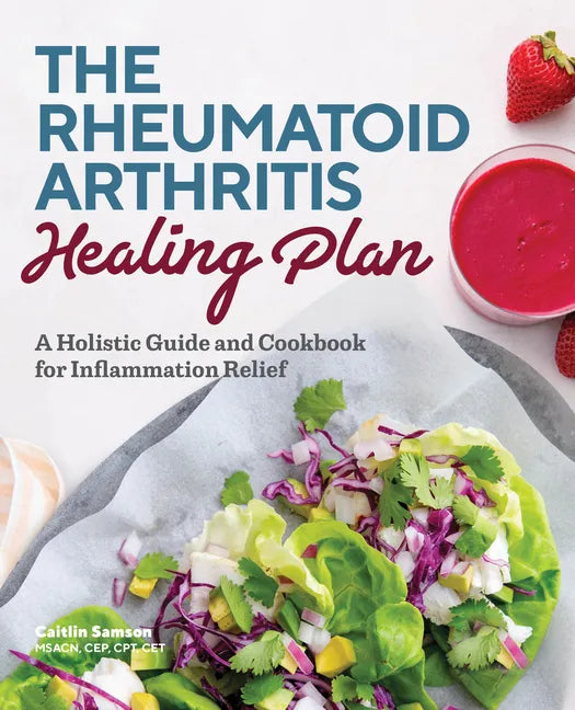 The Rheumatoid Arthritis Healing Plan: A Holistic Guide and Cookbook for Inflammation Relief - Paperback