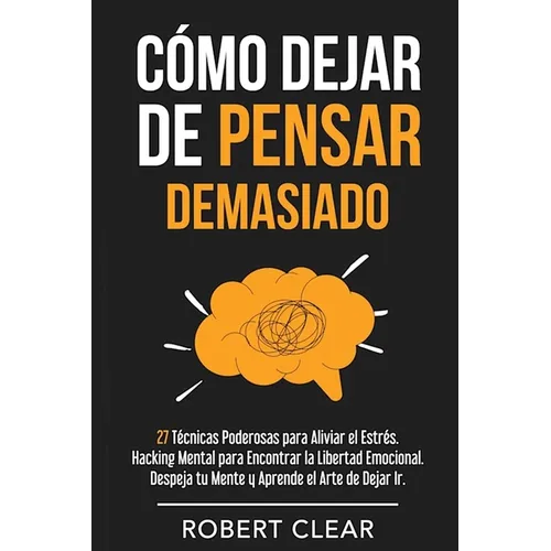 Cómo Dejar de Pensar Demasiado: 27 Técnicas Poderosas para Aliviar el Estrés. Hacking Mental para Encontrar la Libertad Emocional. Despeja tu Mente y - Paperback