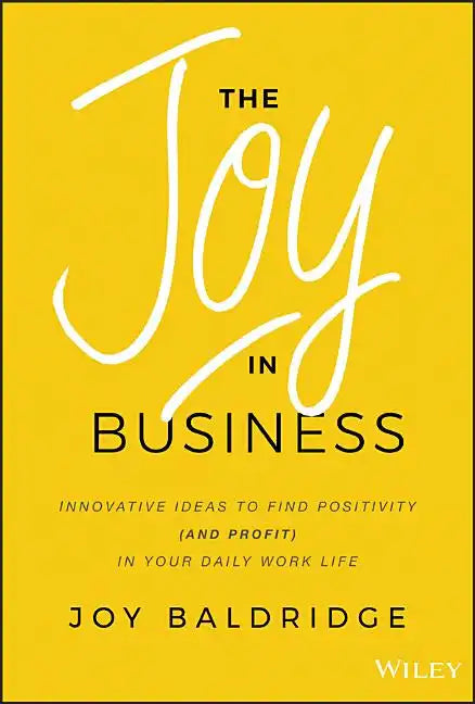 The Joy in Business: Innovative Ideas to Find Positivity (and Profit) in Your Daily Work Life - Hardcover