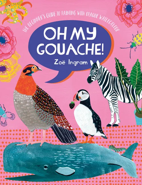 Oh My Gouache!: The Beginner's Guide to Painting with Opaque Watercolour - Paperback