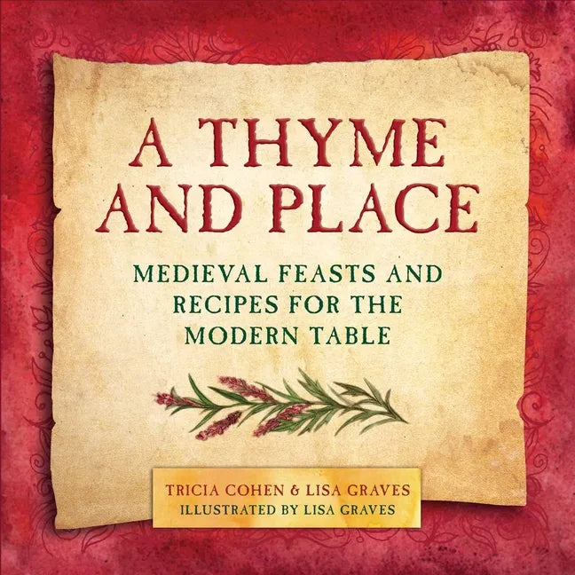 A Thyme and Place: Medieval Feasts and Recipes for the Modern Table - Hardcover
