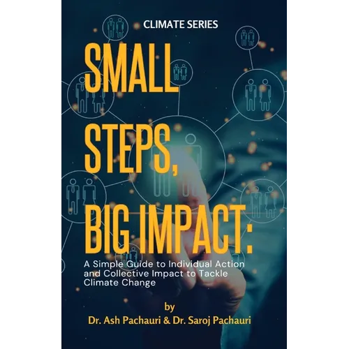 Small Steps, Big Impact: A Simple Guide to Individual Action and Collective Impact to Tackle Climate Change: A Simple Guide to Individual Actio - Paperback