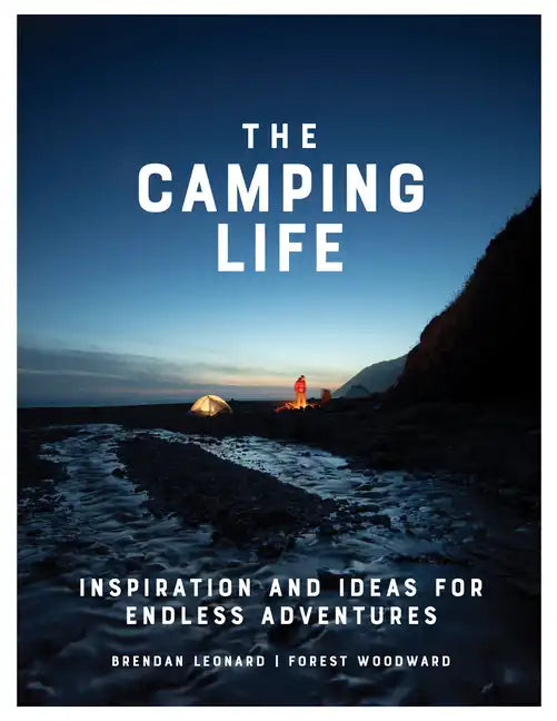 The Camping Life: Inspiration and Ideas for Endless Adventures - Hardcover