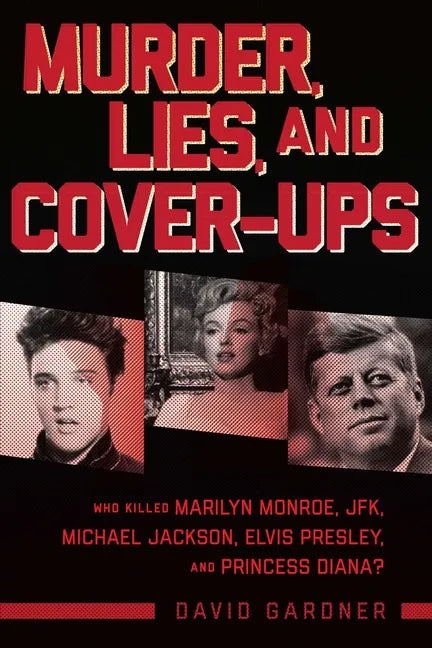 Murder, Lies, and Cover-Ups: Who Killed Marilyn Monroe, Jfk, Michael Jackson, Elvis Presley, and Princess Diana? - Paperback