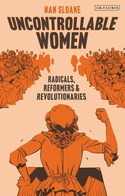 Uncontrollable Women: Radicals, Reformers and Revolutionaries - Hardcover