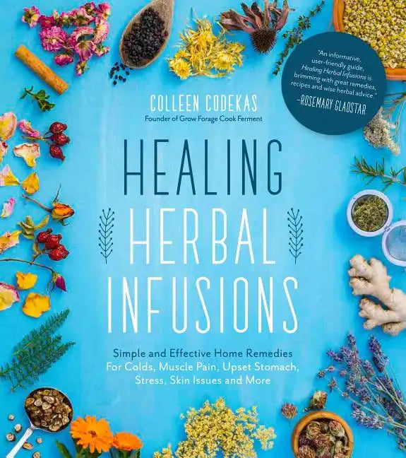 Healing Herbal Infusions: Simple and Effective Home Remedies for Colds, Muscle Pain, Upset Stomach, Stress, Skin Issues and More - Paperback