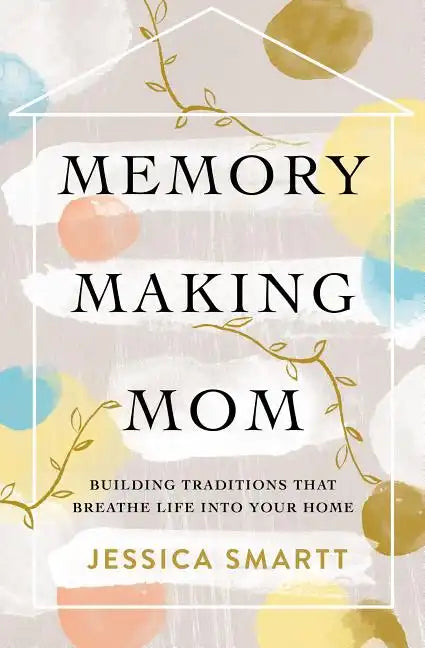 Memory-Making Mom: Building Traditions That Breathe Life Into Your Home - Paperback