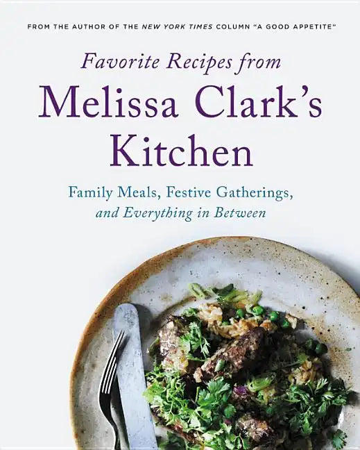 Favorite Recipes from Melissa Clark's Kitchen: Family Meals, Festive Gatherings, and Everything In-Between - Hardcover