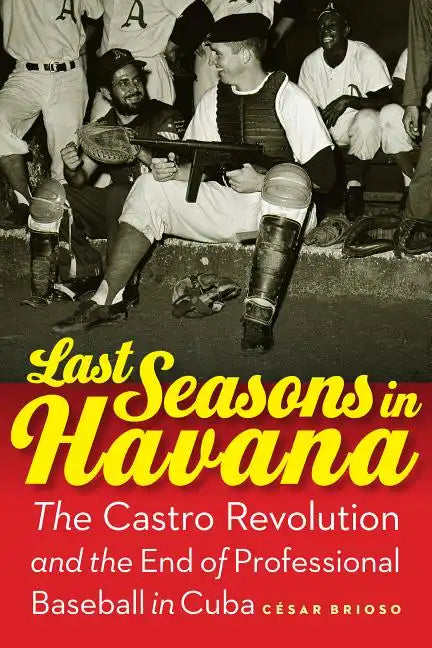 Last Seasons in Havana: The Castro Revolution and the End of Professional Baseball in Cuba - Hardcover