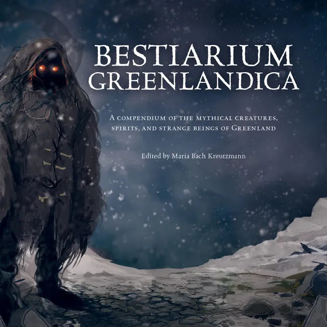 Bestiarium Greenlandica: A Compendium of the Mythical Creatures, Spirits, and Strange Beings of Greenland - Hardcover
