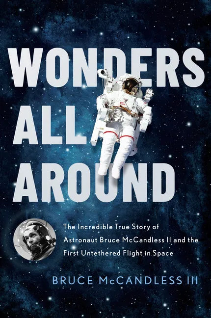 Wonders All Around: The Incredible True Story of Astronaut Bruce McCandless II and the First Untethered Flight in Space - Hardcover