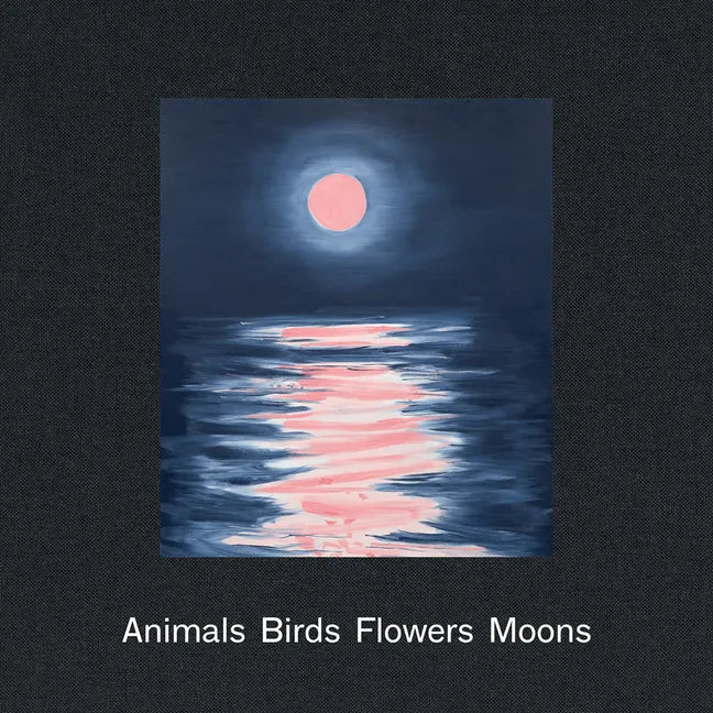 Ann Craven: Animals, Birds, Flowers, Moons - Hardcover