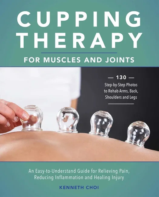 Cupping Therapy for Muscles and Joints: An Easy-To-Understand Guide for Relieving Pain, Reducing Inflammation and Healing Injury (Repackage) - Paperback