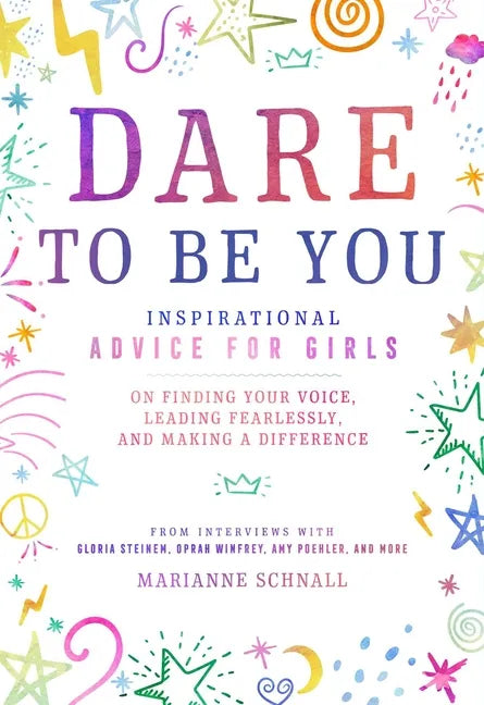 Dare to Be You: Inspirational Advice for Girls on Finding Your Voice, Leading Fearlessly, and Making a Difference - Paperback