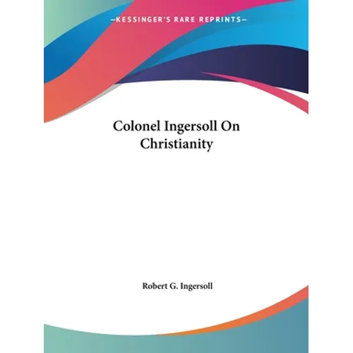 Colonel Ingersoll On Christianity - Paperback