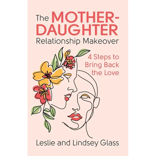 The Mother-Daughter Relationship Makeover: 4 Steps to Bring Back the Love - Paperback