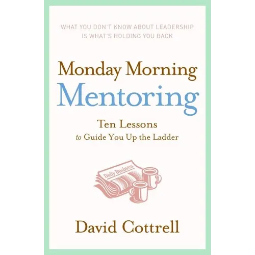 Monday Morning Mentoring: Ten Lessons to Guide You Up the Ladder - Hardcover