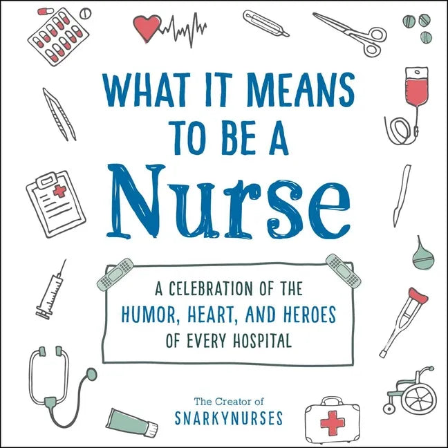 What It Means to Be a Nurse: A Celebration of the Humor, Heart, and Heroes of Every Hospital - Hardcover