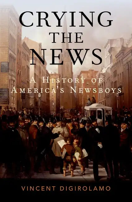 Crying the News: A History of America's Newsboys - Hardcover
