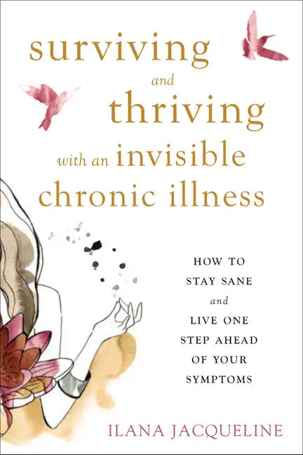Surviving and Thriving with an Invisible Chronic Illness: How to Stay Sane and Live One Step Ahead of Your Symptoms - Paperback