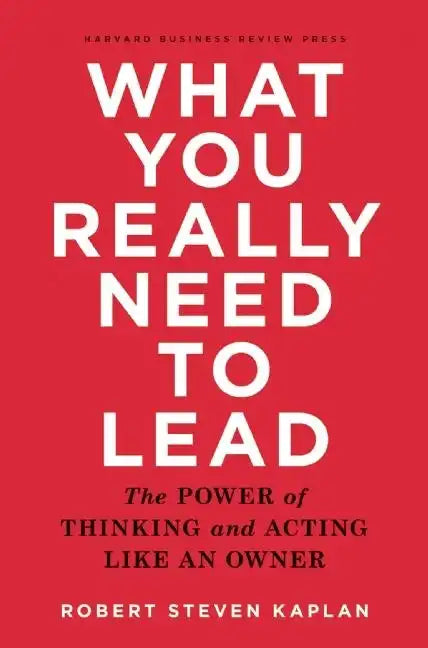What You Really Need to Lead: The Power of Thinking and Acting Like an Owner - Hardcover
