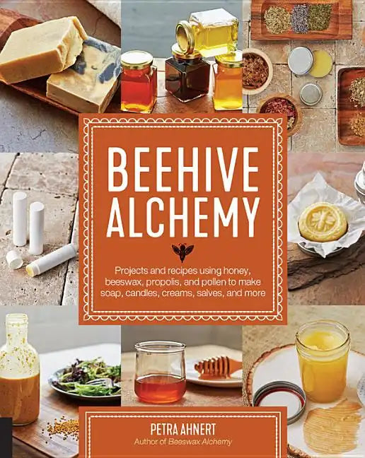 Beehive Alchemy: Projects and Recipes Using Honey, Beeswax, Propolis, and Pollen to Make Soap, Candles, Creams, Salves, and More - Paperback