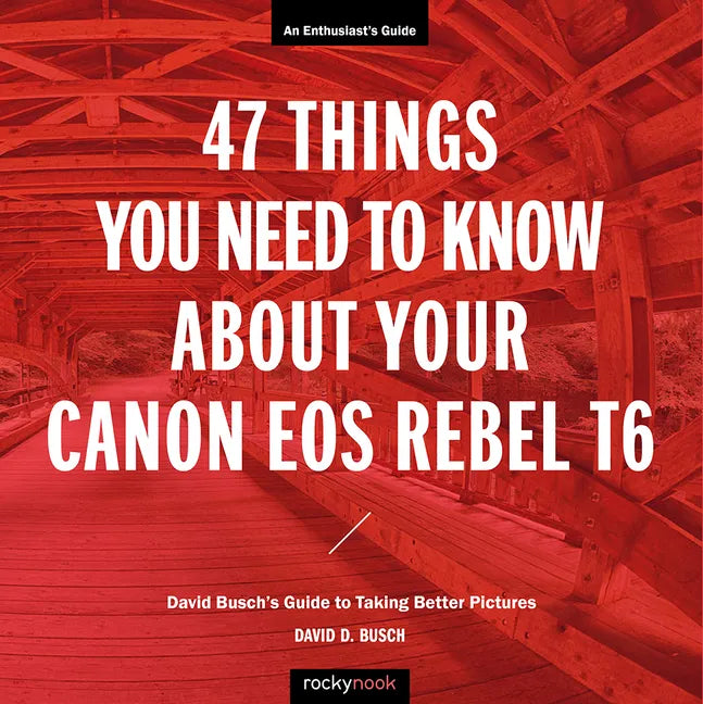 47 Things You Need to Know about Your Canon EOS Rebel T6: David Busch's Guide to Taking Better Pictures - Paperback