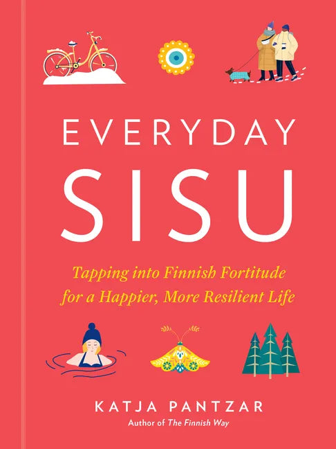 Everyday Sisu: Tapping Into Finnish Fortitude for a Happier, More Resilient Life - Hardcover