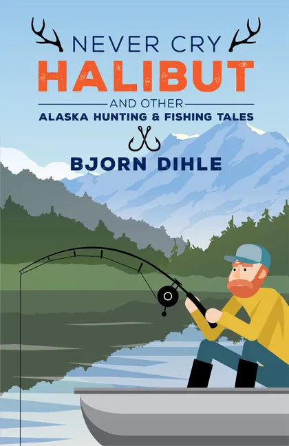 Never Cry Halibut: And Other Alaska Hunting & Fishing Tales - Hardcover