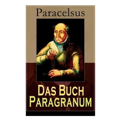 Das Buch Paragranum: Die Gründe der Arznei: Philosophie + Astronomie + Alchimie, der dritte Grund medicinae + Der vierte Grund der Arznei, - Paperback