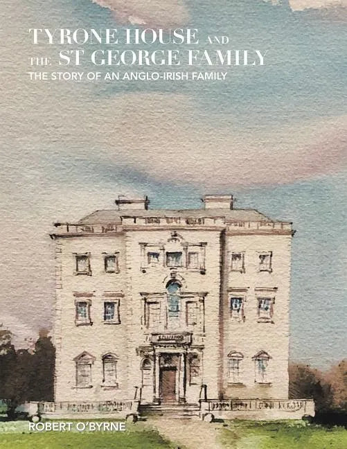 Tyrone House and the St George Family: The Story of an Anglo-Irish Family - Hardcover