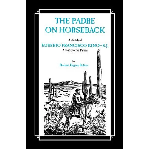 The Padre on Horseback: A Sketch of Eusebio Francisco Kino, S.J. Apostle to the Pimas - Paperback
