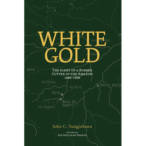 White Gold: The Diary of a Rubber Cutter in the Amazon 1906 - 1916 - Paperback