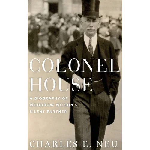 Colonel House: A Biography of Woodrow Wilson's Silent Partner - Hardcover