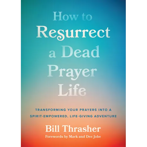 How to Resurrect a Dead Prayer Life: Transforming Your Prayers Into a Spirit-Empowered, Life-Giving Adventure - Paperback
